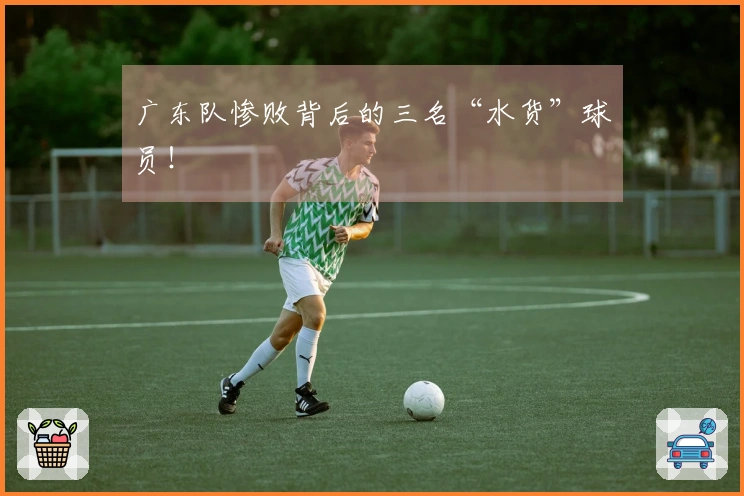 广东队惨败背后的三名“水货”球员！