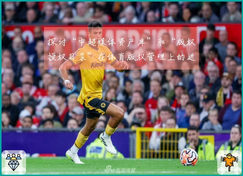 探讨“中超媒体资产库”和“版权授权目录”在体育版权管理上的进化策略