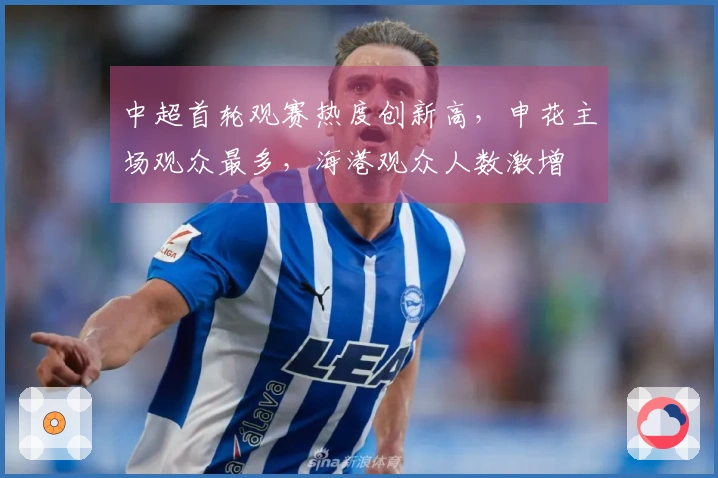 中超首轮观赛热度创新高，申花主场观众最多，海港观众人数激增