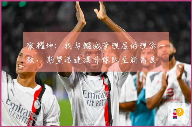 张耀坤：我与鲲城管理层的理念一致，期望迅速提升球队至新高度