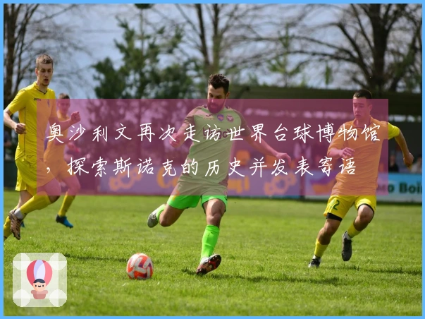 奥沙利文再次走访世界台球博物馆，探索斯诺克的历史并发表寄语