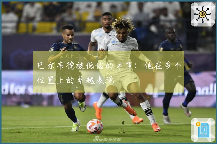 巴尔韦德被低估的才华：他在多个位置上的卓越表现