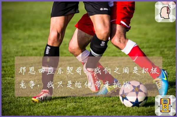 邓恩回应东契奇：我们之间是积极竞争，我只是给他带来挑战