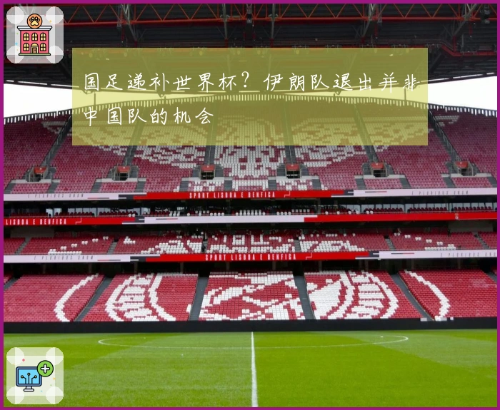 国足递补世界杯？伊朗队退出并非中国队的机会