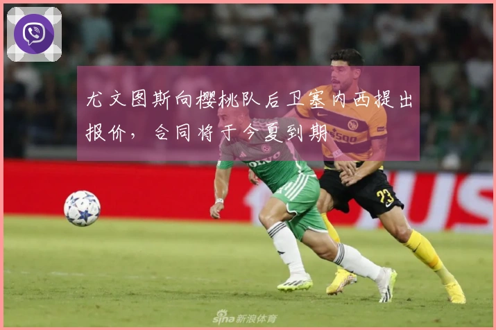 尤文图斯向樱桃队后卫塞内西提出报价，合同将于今夏到期