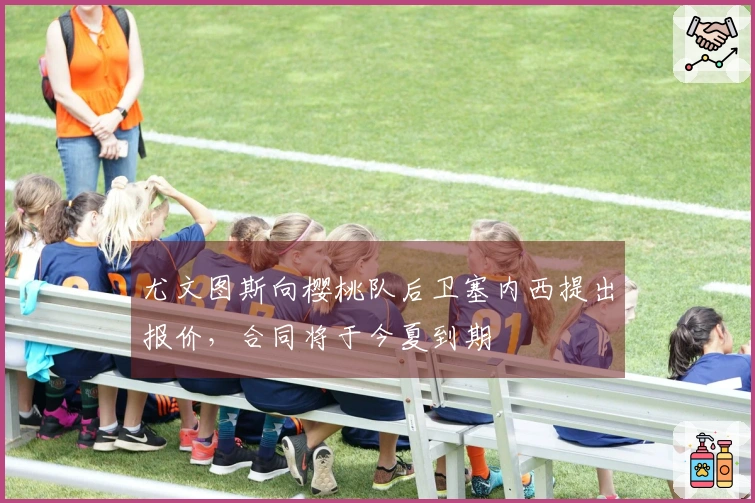 尤文图斯向樱桃队后卫塞内西提出报价，合同将于今夏到期