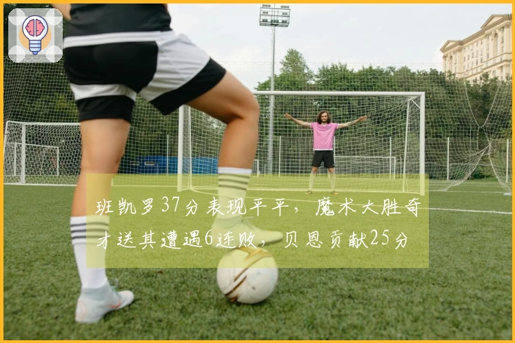 班凯罗37分表现平平，魔术大胜奇才送其遭遇6连败，贝恩贡献25分