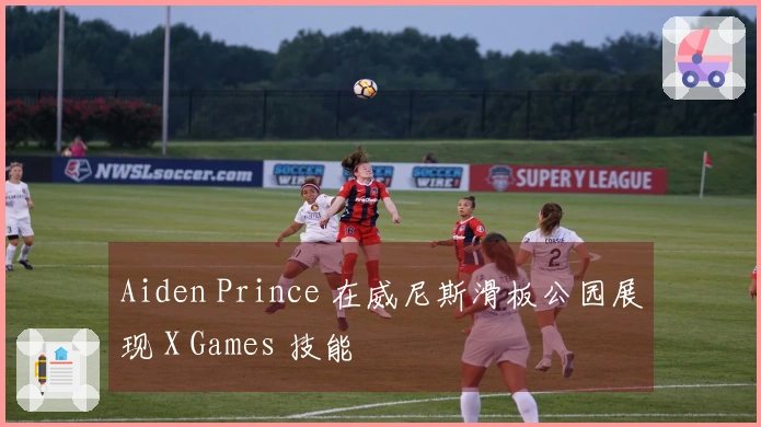 Aiden Prince 在威尼斯滑板公园展现 X Games 技能