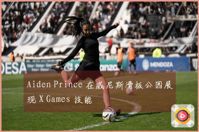 Aiden Prince 在威尼斯滑板公园展现 X Games 技能