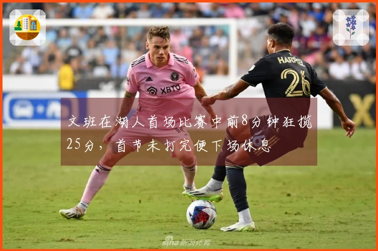 文班在湖人首场比赛中前8分钟狂揽25分，首节未打完便下场休息