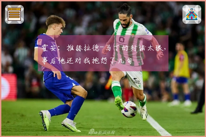 霍安：推赫拉德-马丁的封堵太狠，事后他还对我抱怨了几句