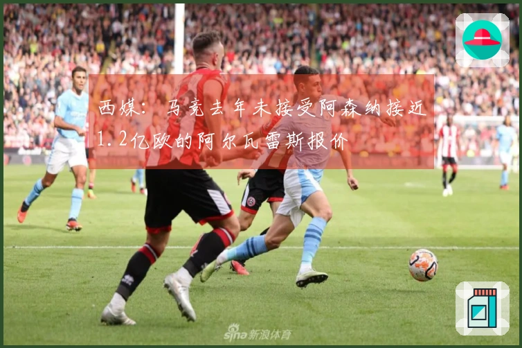 西媒：马竞去年未接受阿森纳接近1.2亿欧的阿尔瓦雷斯报价