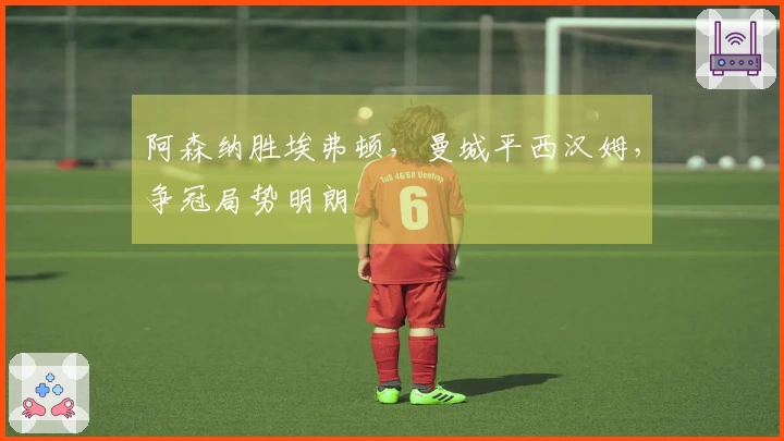 阿森纳胜埃弗顿，曼城平西汉姆，争冠局势明朗